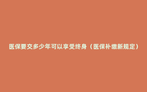 医保要交多少年可以享受终身（医保补缴新规定）