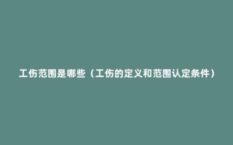 工伤范围是哪些（工伤的定义和范围认定条件）