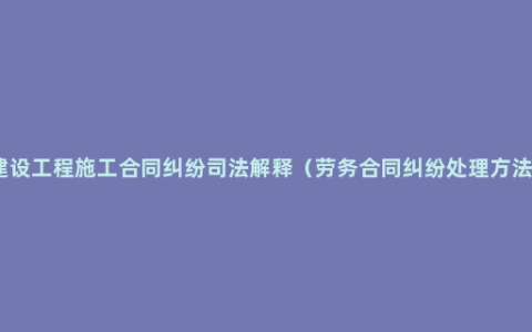 建设工程施工合同纠纷司法解释（劳务合同纠纷处理方法）