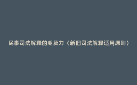 民事司法解释的溯及力（新旧司法解释适用原则）