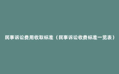 民事诉讼费用收取标准（民事诉讼收费标准一览表）