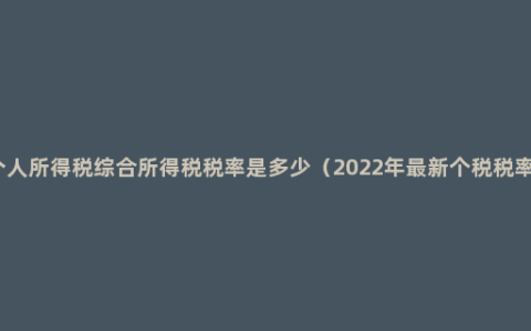 个人所得税综合所得税税率是多少（2022年最新个税税率）