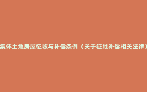 集体土地房屋征收与补偿条例（关于征地补偿相关法律）