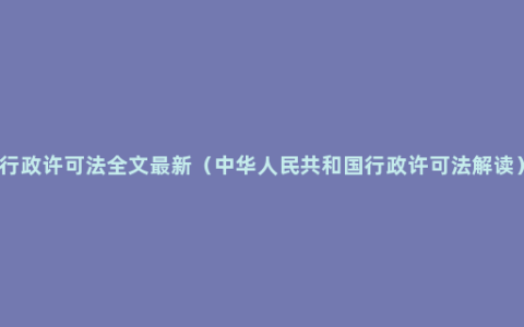 行政许可法全文最新（中华人民共和国行政许可法解读）