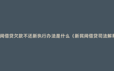 民间借贷欠款不还新执行办法是什么（新民间借贷司法解释）