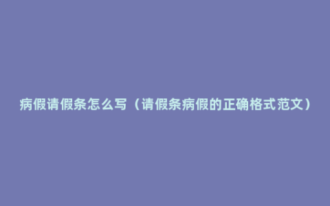 病假请假条怎么写（请假条病假的正确格式范文）