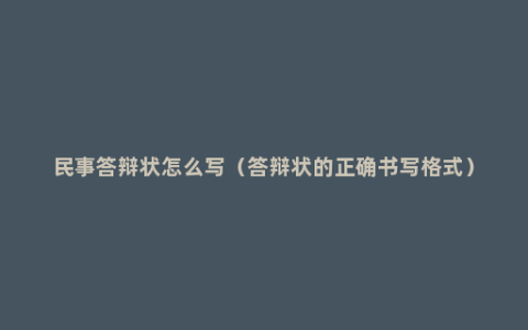 民事答辩状怎么写（答辩状的正确书写格式）