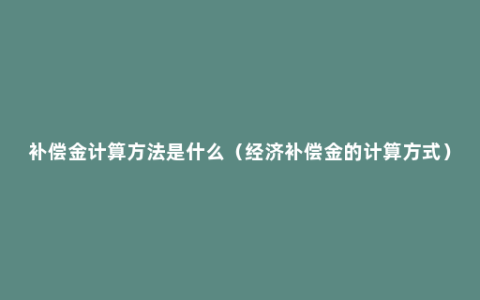 补偿金计算方法是什么（经济补偿金的计算方式）