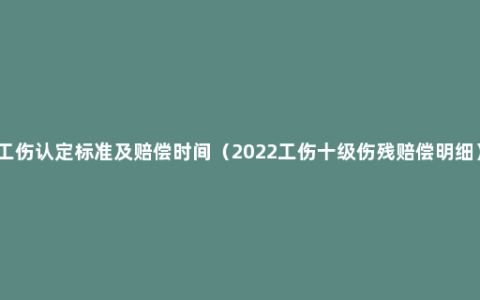 工伤认定标准及赔偿时间（2022工伤十级伤残赔偿明细）