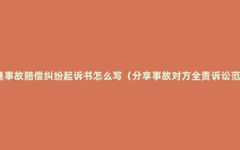 交通事故赔偿纠纷起诉书怎么写（分享事故对方全责诉讼范文）