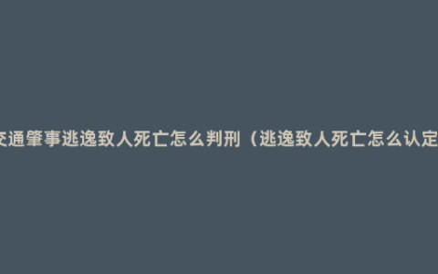 交通肇事逃逸致人死亡怎么判刑（逃逸致人死亡怎么认定）