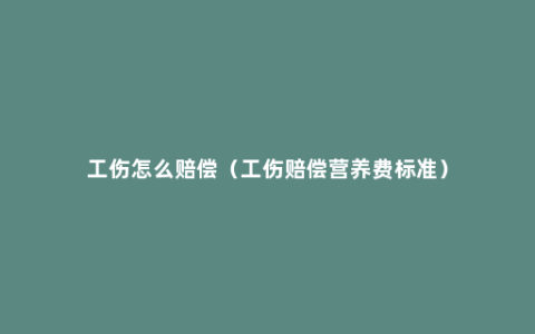 工伤怎么赔偿（工伤赔偿营养费标准）