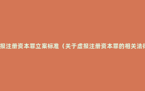 虚报注册资本罪立案标准（关于虚报注册资本罪的相关法律）