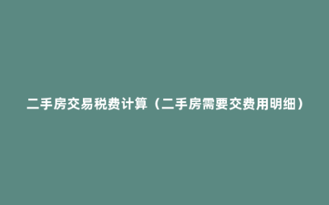 二手房交易税费计算（二手房需要交费用明细）