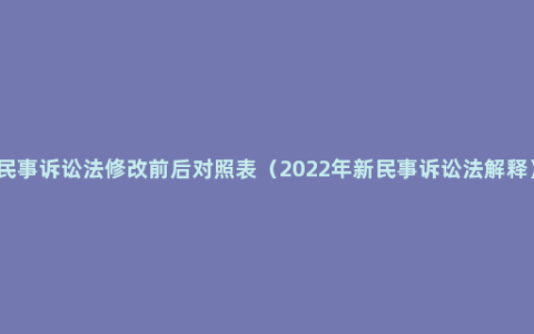 民事诉讼法修改前后对照表（2022年新民事诉讼法解释）