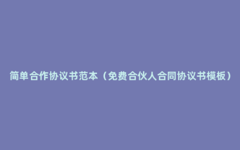 简单合作协议书范本（免费合伙人合同协议书模板）