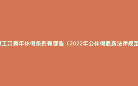 职工带薪年休假条例有哪些（2022年公休假最新法律规定）