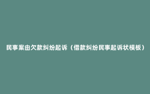 民事案由欠款纠纷起诉（借款纠纷民事起诉状模板）