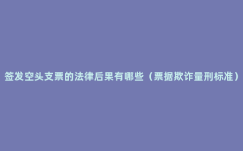 签发空头支票的法律后果有哪些（票据欺诈量刑标准）