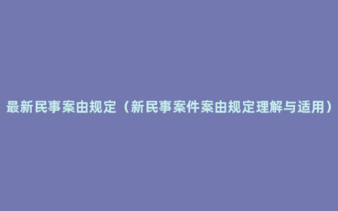 最新民事案由规定（新民事案件案由规定理解与适用）