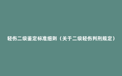 轻伤二级鉴定标准细则（关于二级轻伤判刑规定）