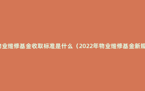 物业维修基金收取标准是什么（2022年物业维修基金新规）