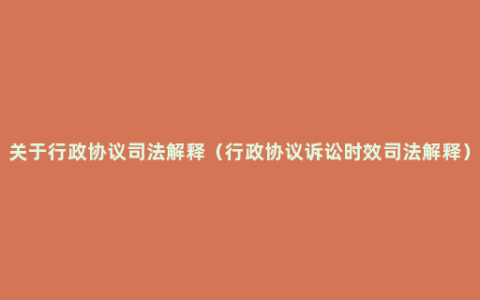 关于行政协议司法解释（行政协议诉讼时效司法解释）