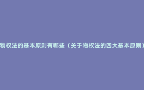 物权法的基本原则有哪些（关于物权法的四大基本原则）