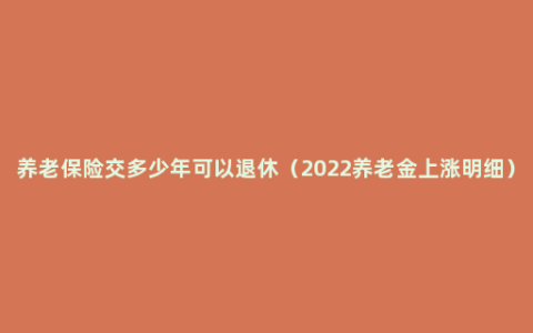 养老保险交多少年可以退休（2022养老金上涨明细）