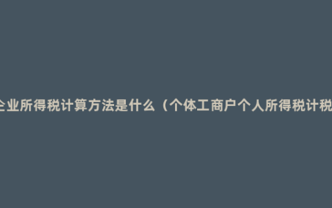 独资企业所得税计算方法是什么（个体工商户个人所得税计税办法）