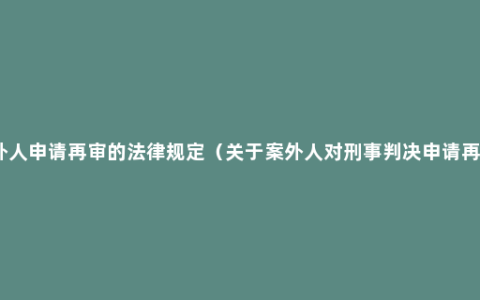 案外人申请再审的法律规定（关于案外人对刑事判决申请再审）