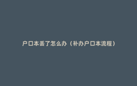 户口本丢了怎么办（补办户口本流程）