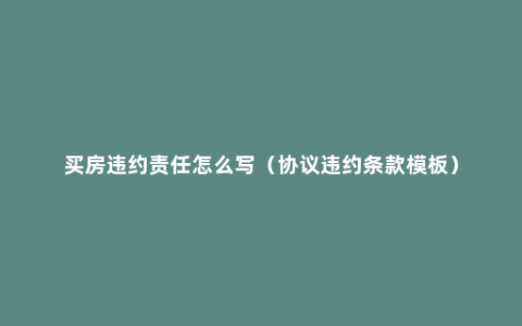 买房违约责任怎么写（协议违约条款模板）