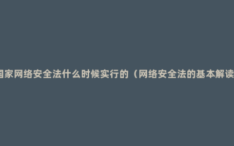 国家网络安全法什么时候实行的（网络安全法的基本解读）