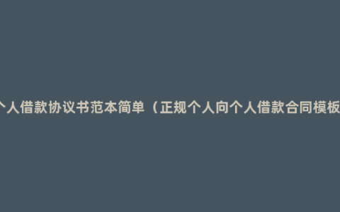 个人借款协议书范本简单（正规个人向个人借款合同模板）