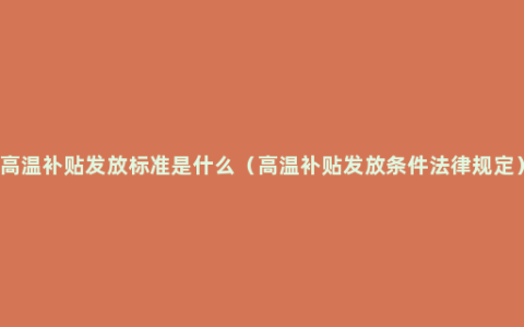 高温补贴发放标准是什么（高温补贴发放条件法律规定）