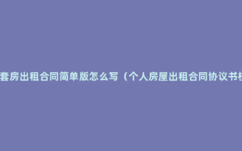 房屋套房出租合同简单版怎么写（个人房屋出租合同协议书模板）