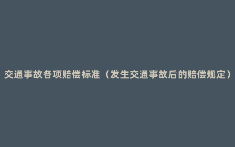 交通事故各项赔偿标准（发生交通事故后的赔偿规定）