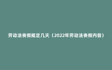 劳动法丧假规定几天（2022年劳动法丧假内容）