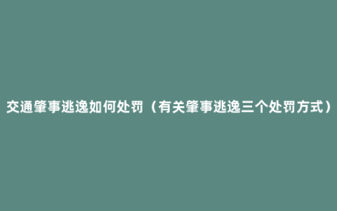 交通肇事逃逸如何处罚（有关肇事逃逸三个处罚方式）