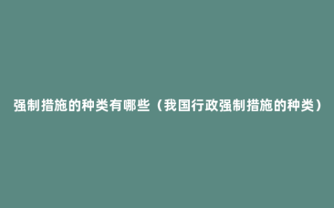 强制措施的种类有哪些（我国行政强制措施的种类）