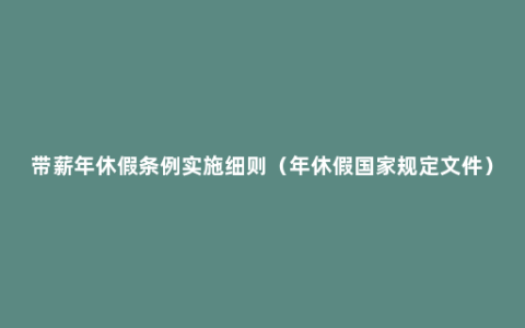 带薪年休假条例实施细则（年休假国家规定文件）