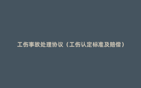 工伤事故处理协议（工伤认定标准及赔偿）