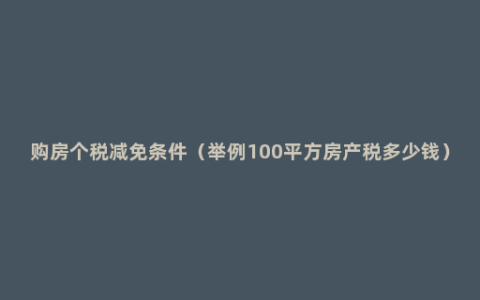 购房个税减免条件（举例100平方房产税多少钱）