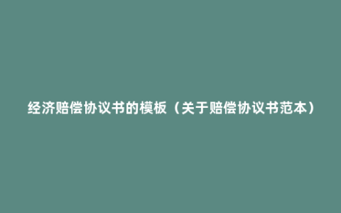 经济赔偿协议书的模板（关于赔偿协议书范本）