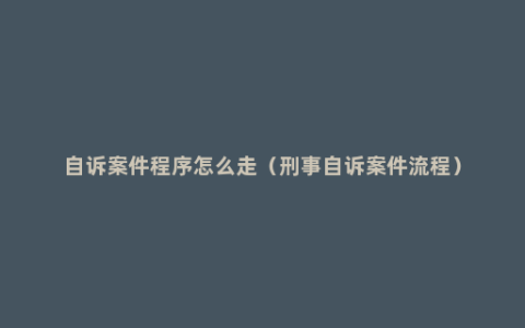 自诉案件程序怎么走（刑事自诉案件流程）