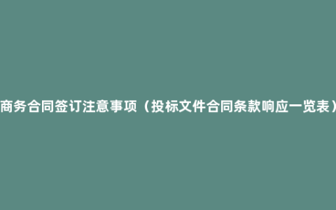 商务合同签订注意事项（投标文件合同条款响应一览表）