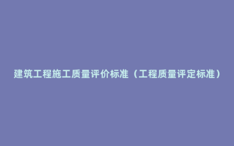 建筑工程施工质量评价标准（工程质量评定标准）