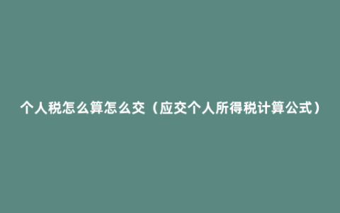 个人税怎么算怎么交（应交个人所得税计算公式）