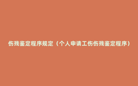 伤残鉴定程序规定（个人申请工伤伤残鉴定程序）